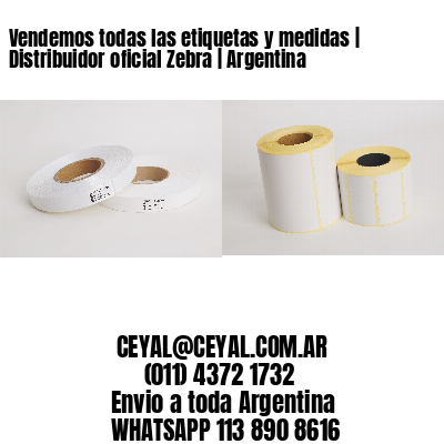 Vendemos todas las etiquetas y medidas | Distribuidor oficial Zebra | Argentina