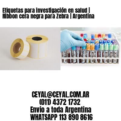 Etiquetas para investigación en salud | Ribbon cera negra para Zebra | Argentina