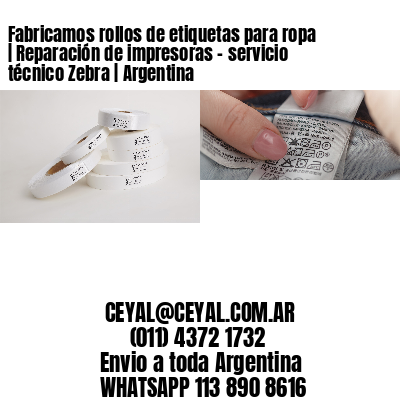 Fabricamos rollos de etiquetas para ropa | Reparación de impresoras – servicio técnico Zebra | Argentina