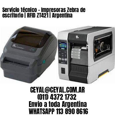 Servicio técnico - Impresoras Zebra de escritorio | RFID ZT421 | Argentina