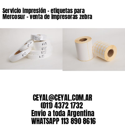 Servicio impresión – etiquetas para Mercosur - venta de impresoras zebra