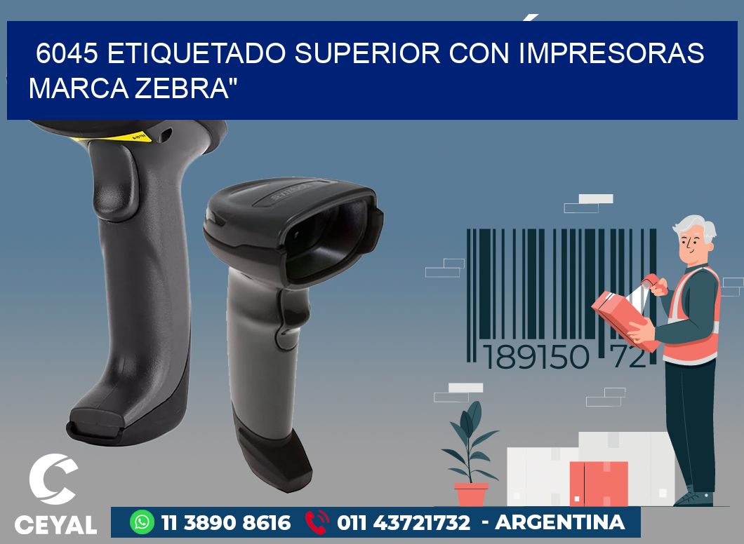 6045 ETIQUETADO SUPERIOR CON IMPRESORAS MARCA ZEBRA