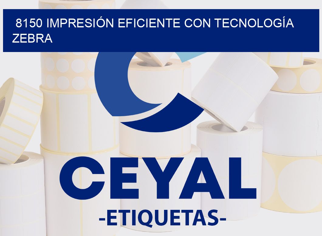 8150 IMPRESIÓN EFICIENTE CON TECNOLOGÍA ZEBRA