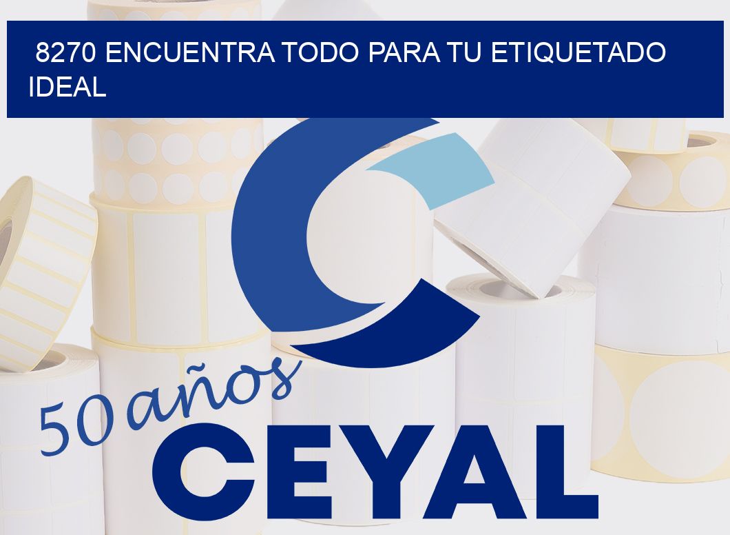 8270 ENCUENTRA TODO PARA TU ETIQUETADO IDEAL