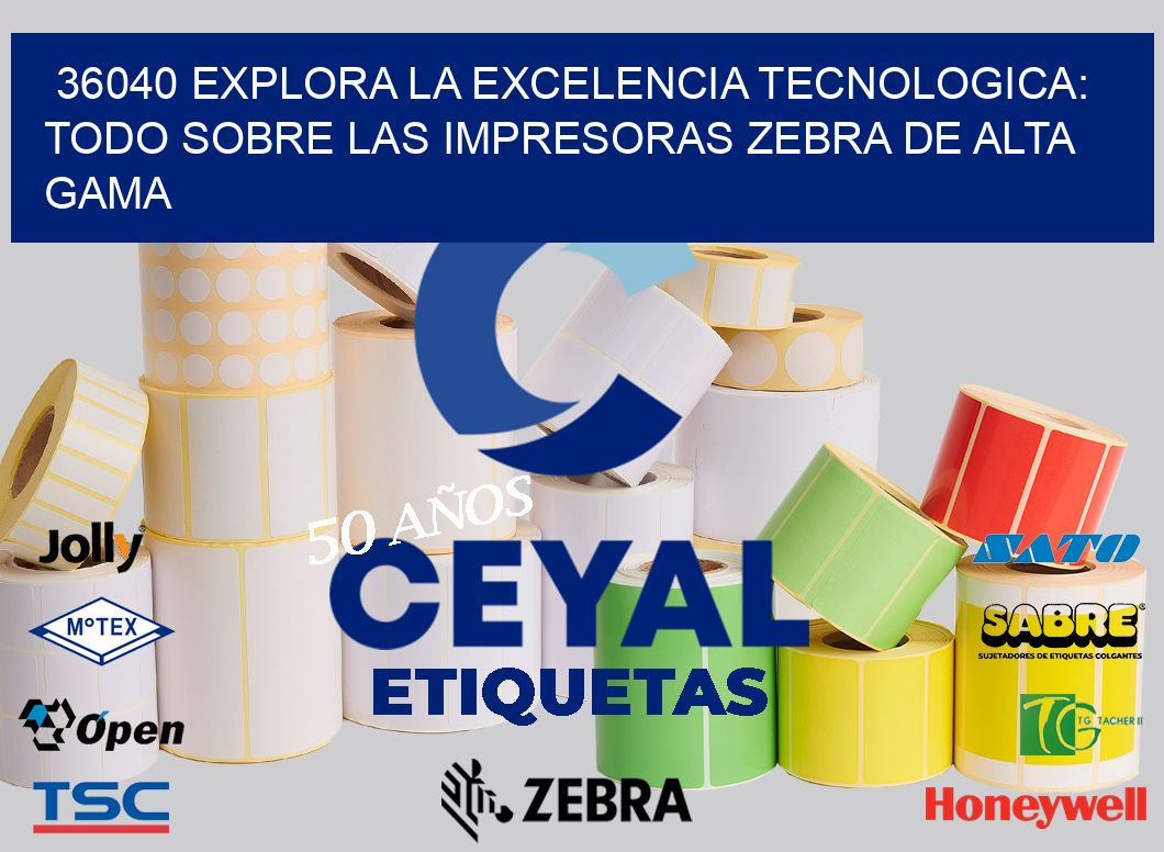 36040 EXPLORA LA EXCELENCIA TECNOLOGICA: TODO SOBRE LAS IMPRESORAS ZEBRA DE ALTA GAMA
