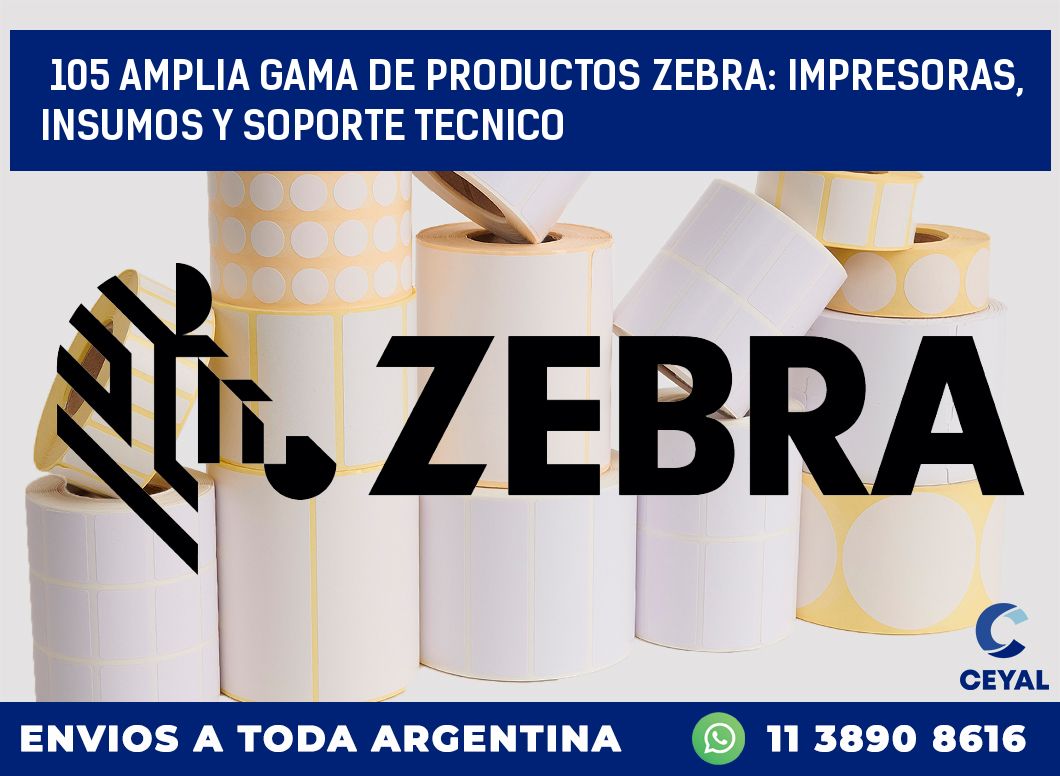 105 AMPLIA GAMA DE PRODUCTOS ZEBRA: IMPRESORAS, INSUMOS Y SOPORTE TECNICO