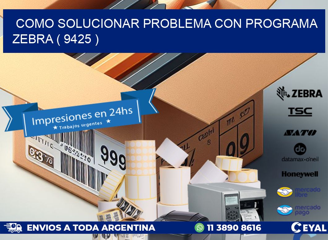 COMO SOLUCIONAR PROBLEMA CON PROGRAMA ZEBRA ( 9425 )