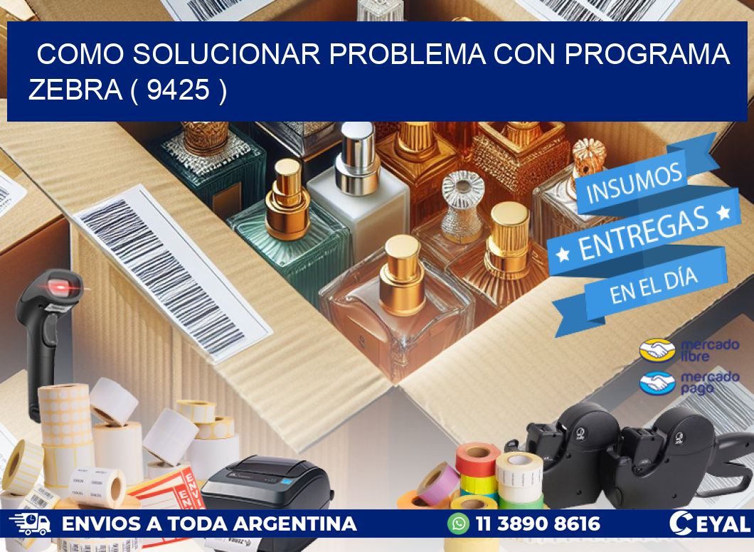 COMO SOLUCIONAR PROBLEMA CON PROGRAMA ZEBRA ( 9425 )