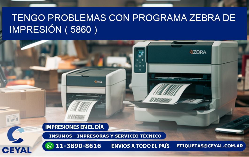 TENGO PROBLEMAS CON PROGRAMA ZEBRA DE IMPRESIÓN ( 5860 )